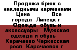 Продажа брюк с накладными карманами › Цена ­ 1 200 - Все города, Липецк г. Одежда, обувь и аксессуары » Мужская одежда и обувь   . Карачаево-Черкесская респ.,Карачаевск г.